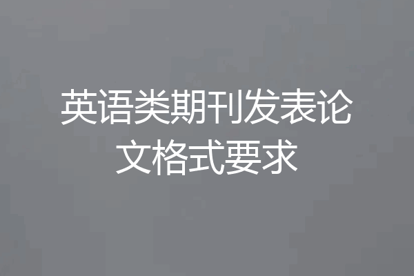 英语类期刊发表论文格式要求