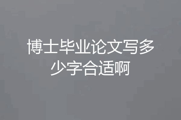 博士毕业论文写多少字合适啊