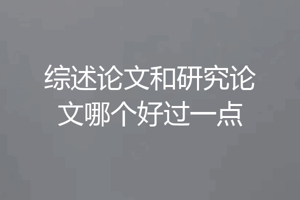 综述论文和研究论文哪个好过一点