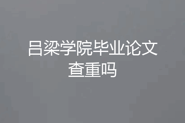吕梁学院毕业论文查重吗