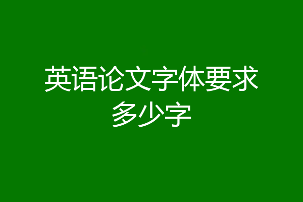 英语论文字体要求多少字