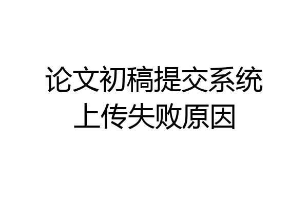 论文初稿提交系统上传失败原因
