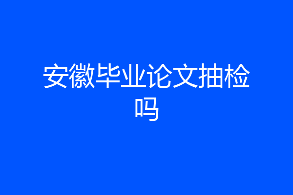 安徽毕业论文抽检吗