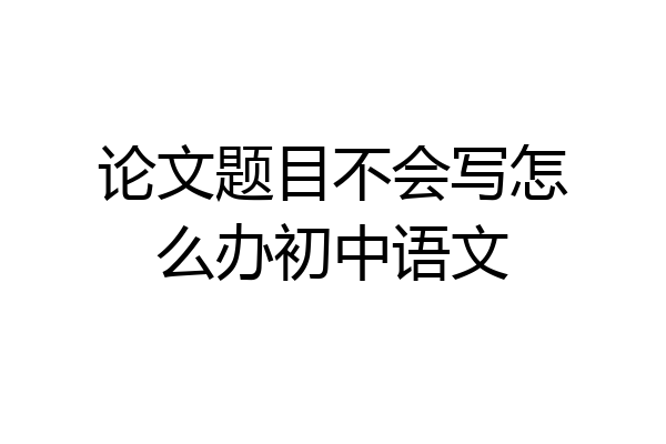 论文题目不会写怎么办初中语文