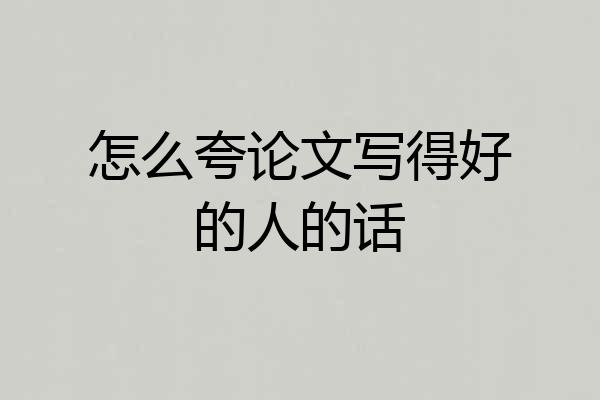 怎么夸论文写得好的人的话