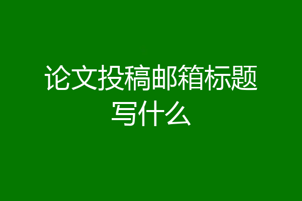论文投稿邮箱标题写什么