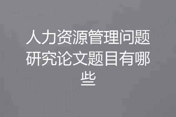 人力资源管理问题研究论文题目有哪些