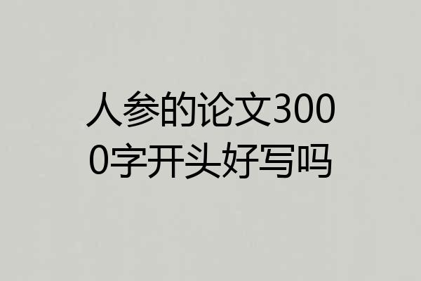 人参的论文3000字开头好写吗