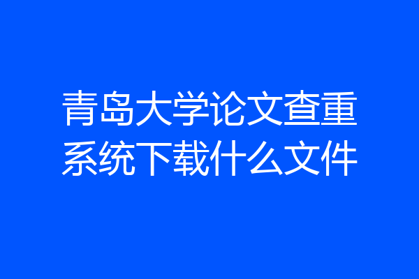 青岛大学论文查重系统下载什么文件