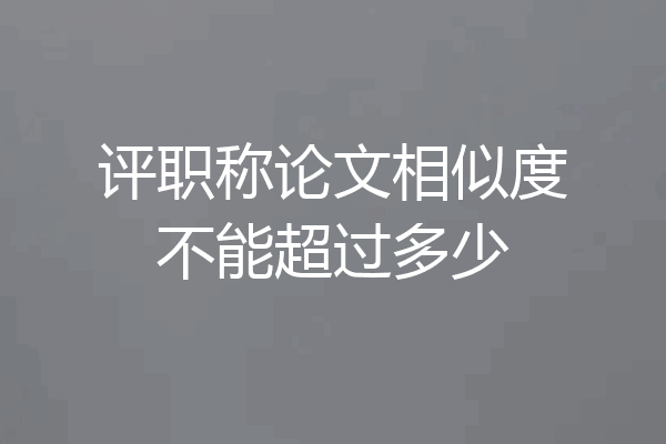 评职称论文相似度不能超过多少