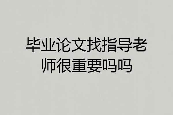 毕业论文找指导老师很重要吗吗