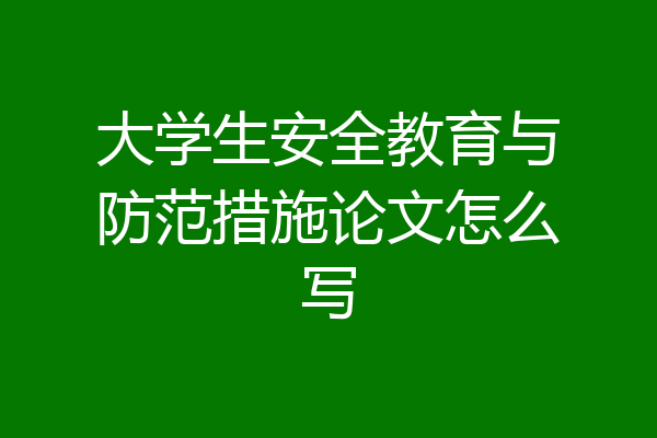 大学生安全教育与防范措施论文怎么写