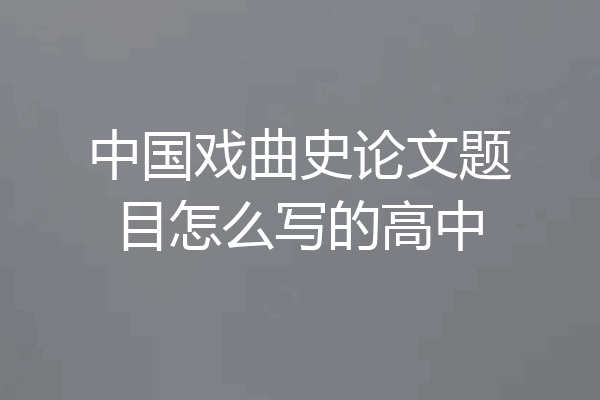 中国戏曲史论文题目怎么写的高中