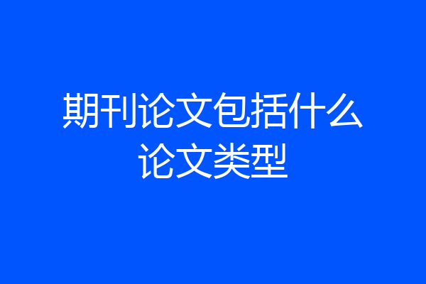 期刊论文包括什么论文类型