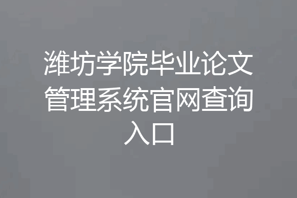 潍坊学院毕业论文管理系统官网查询入口