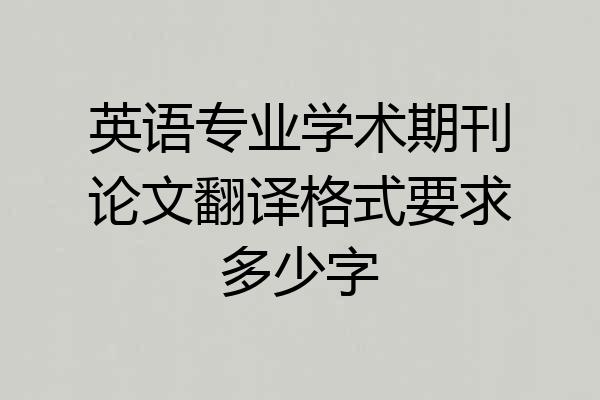 英语专业学术期刊论文翻译格式要求多少字