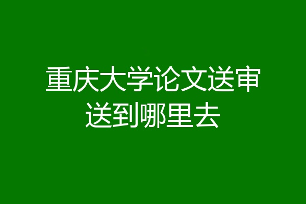 重庆大学论文送审送到哪里去
