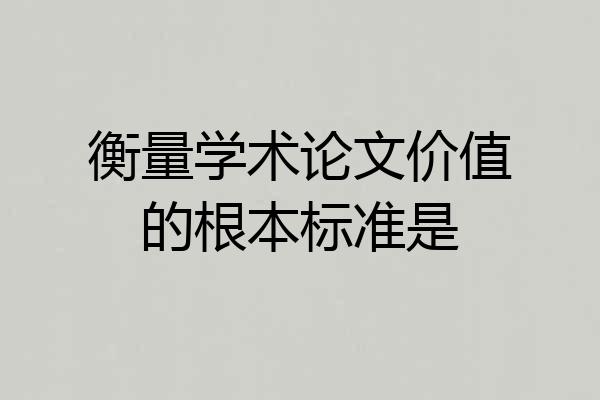 衡量学术论文价值的根本标准是