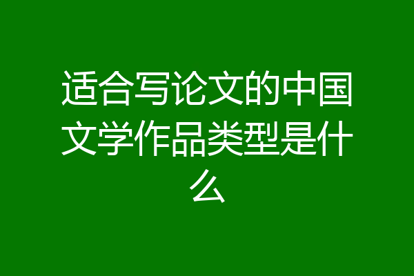 适合写论文的中国文学作品类型是什么