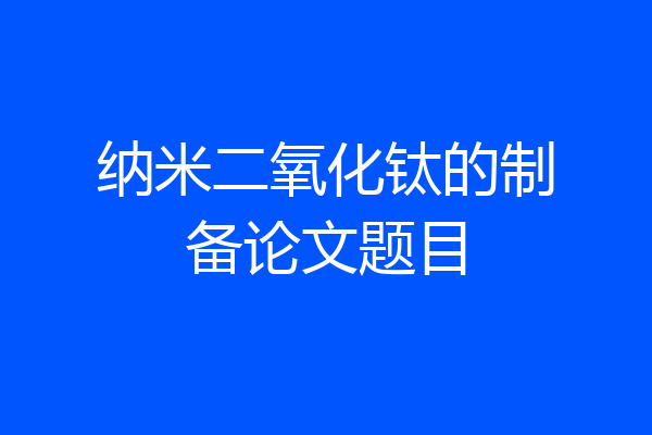 纳米二氧化钛的制备论文题目
