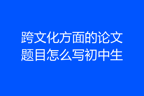 跨文化方面的论文题目怎么写初中生