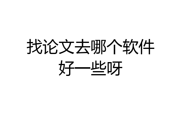 找论文去哪个软件好一些呀