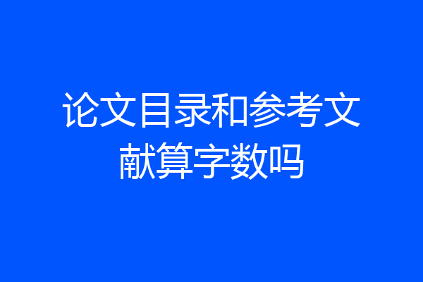 论文目录和参考文献算字数吗