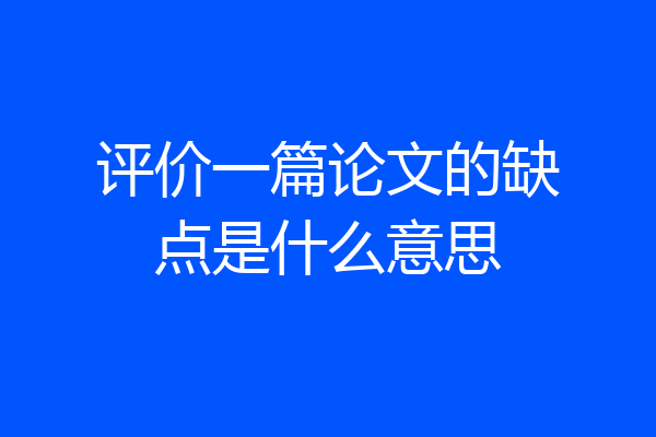 评价一篇论文的缺点是什么意思