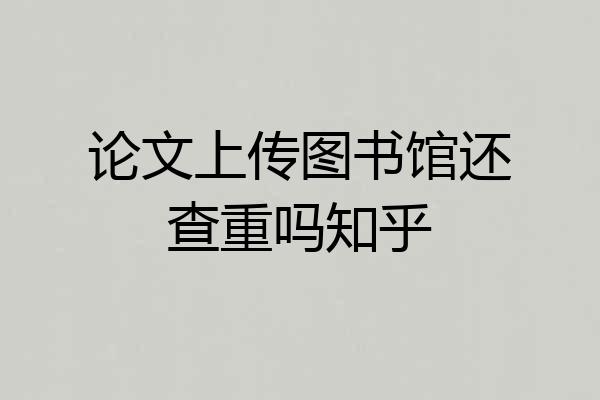 论文上传图书馆还查重吗知乎