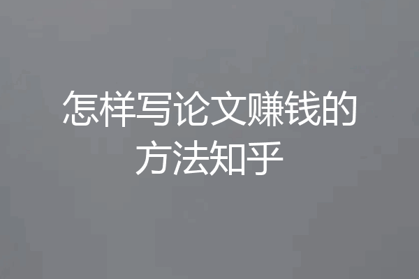 怎样写论文赚钱的方法知乎
