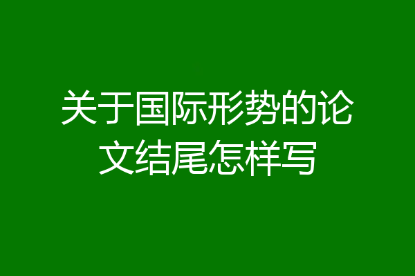 关于国际形势的论文结尾怎样写