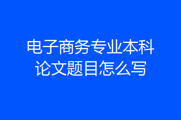电子商务专业本科论文题目怎么写