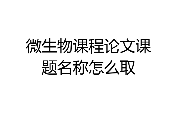 微生物课程论文课题名称怎么取