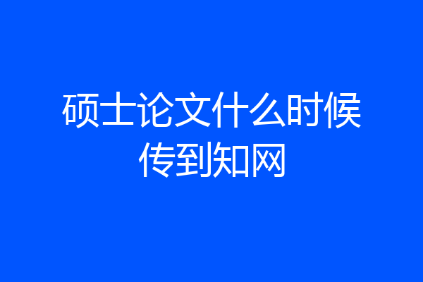 硕士论文什么时候传到知网