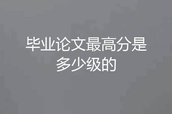毕业论文最高分是多少级的