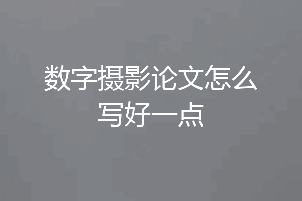 数字摄影论文怎么写好一点