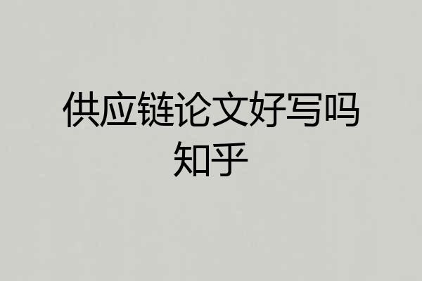 供应链论文好写吗知乎