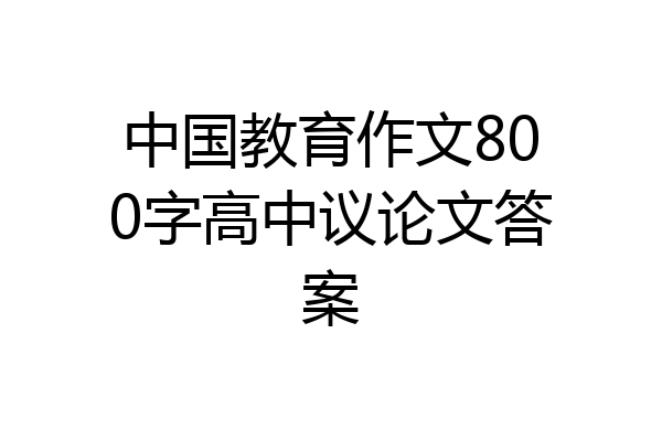 中国教育作文800字高中议论文答案