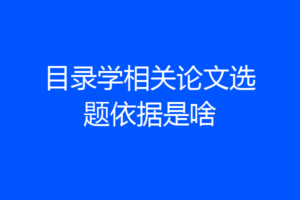 目录学相关论文选题依据是啥