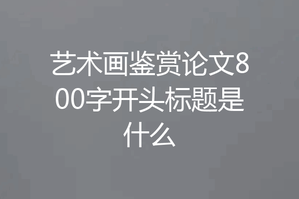 艺术画鉴赏论文800字开头标题是什么