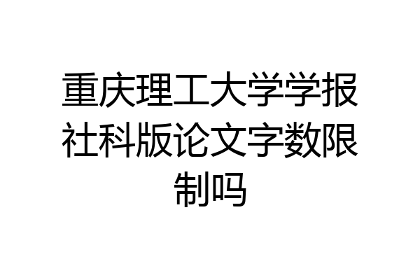 重庆理工大学学报社科版论文字数限制吗