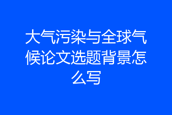 大气污染与全球气候论文选题背景怎么写