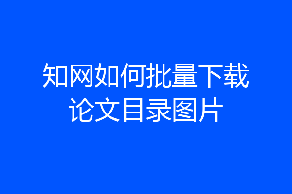 知网如何批量下载论文目录图片