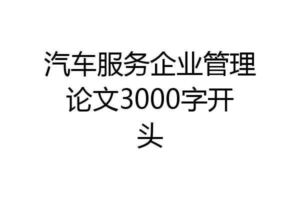 汽车服务企业管理论文3000字开头