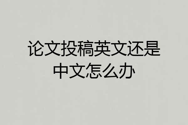 论文投稿英文还是中文怎么办