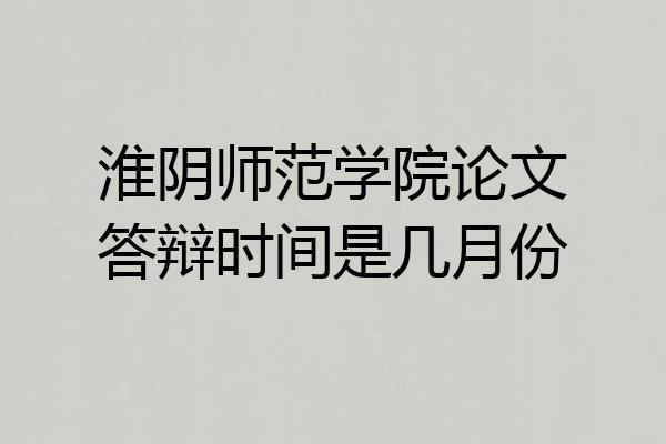 淮阴师范学院论文答辩时间是几月份