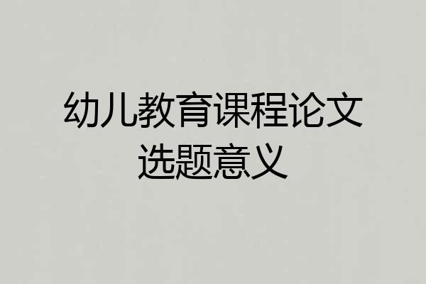 幼儿教育课程论文选题意义