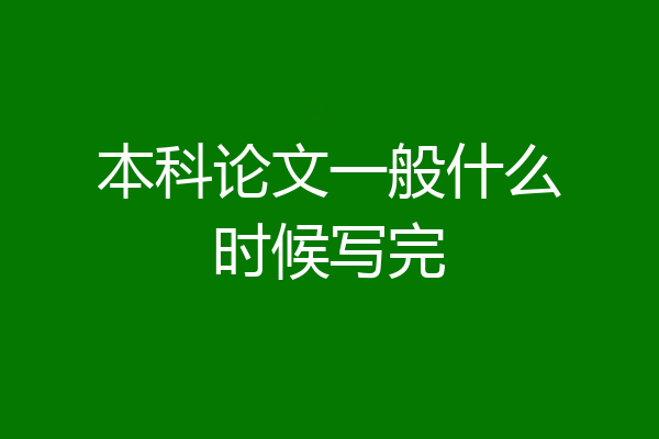 本科论文一般什么时候写完