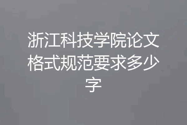 浙江科技学院论文格式规范要求多少字