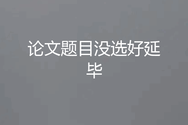 论文题目没选好延毕